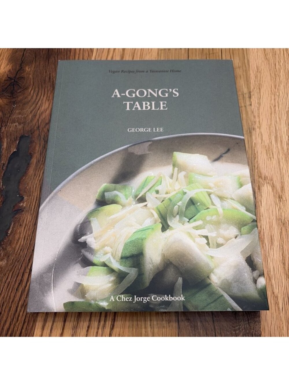 A-Gong's Table : Vegan Recipes from a Taiwanese Home (a Chez Jorge Cookbook) by